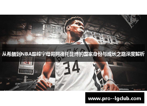 从希腊到NBA巅峰字母哥阿德托昆博的国家身份与成长之路深度解析