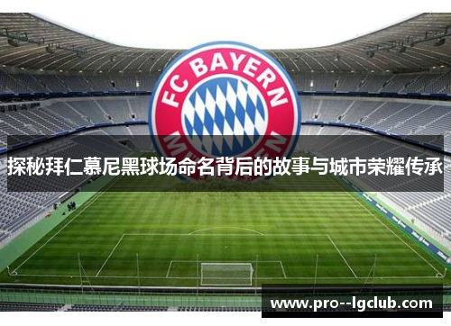 探秘拜仁慕尼黑球场命名背后的故事与城市荣耀传承 探秘拜仁慕尼黑球场命名背后的故事与城市荣耀传承