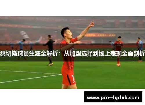 桑切斯球员生涯全解析:从加盟选择到场上表现全面剖析 桑切斯球员生涯全解析:从加盟选择到场上表现全面剖析