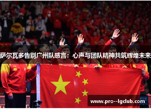 萨尔瓦多告别广州队感言:心声与团队精神共筑辉煌未来 萨尔瓦多告别广州队感言:心声与团队精神共筑辉煌未来