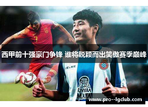 西甲前十强豪门争锋 谁将脱颖而出笑傲赛季巅峰