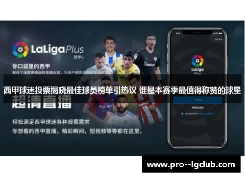 西甲球迷投票揭晓最佳球员榜单引热议 谁是本赛季最值得称赞的球星