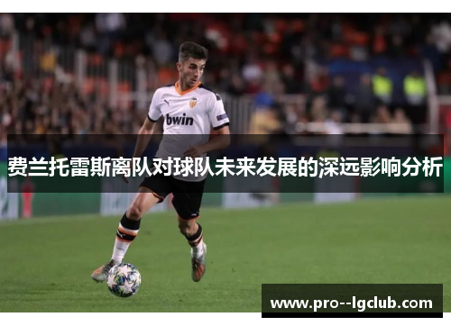 费兰托雷斯离队对球队未来发展的深远影响分析 费兰托雷斯离队对球队未来发展的深远影响分析