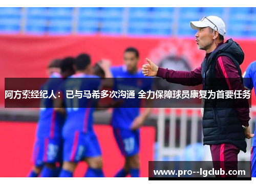 阿方索经纪人：已与马希多次沟通 全力保障球员康复为首要任务