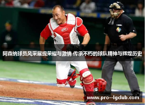 阿森纳球员风采展现荣耀与激情 传承不朽的球队精神与辉煌历史