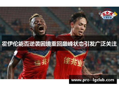 霍伊伦能否逆袭困境重回巅峰状态引发广泛关注