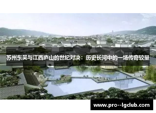 苏州东吴与江西庐山的世纪对决:历史长河中的一场传奇较量 苏州东吴与江西庐山的世纪对决:历史长河中的一场传奇较量