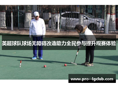英超球队球场无障碍改造助力全民参与提升观赛体验 英超球队球场无障碍改造助力全民参与提升观赛体验