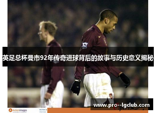 英足总杯曼市92年传奇进球背后的故事与历史意义揭秘