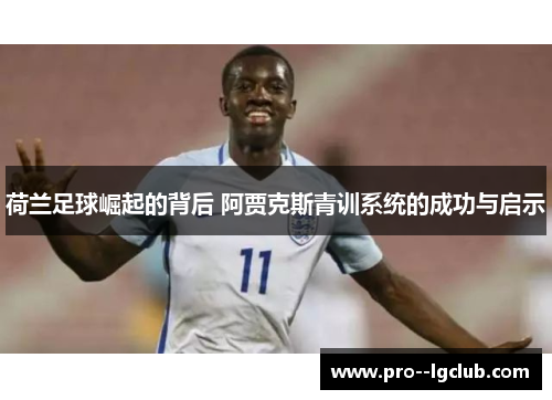 荷兰足球崛起的背后 阿贾克斯青训系统的成功与启示 荷兰足球崛起的背后 阿贾克斯青训系统的成功与启示
