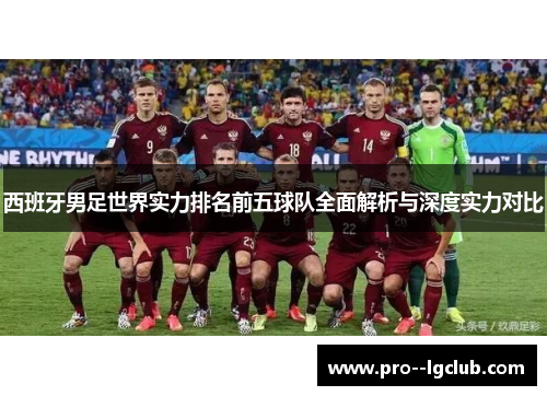 西班牙男足世界实力排名前五球队全面解析与深度实力对比