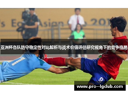 亚洲杯各队防守稳定性对比解析与战术价值评估研究视角下的竞争格局