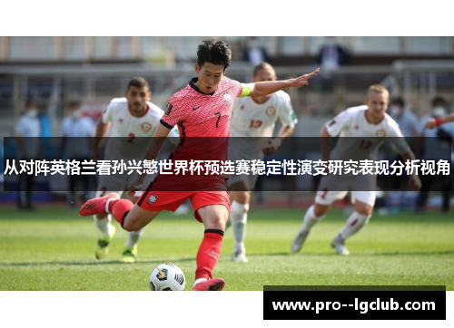 从对阵英格兰看孙兴慜世界杯预选赛稳定性演变研究表现分析视角