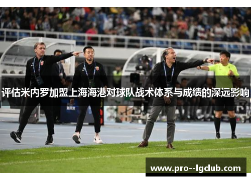 评估米内罗加盟上海海港对球队战术体系与成绩的深远影响 评估米内罗加盟上海海港对球队战术体系与成绩的深远影响