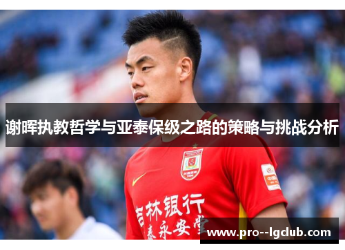 谢晖执教哲学与亚泰保级之路的策略与挑战分析 谢晖执教哲学与亚泰保级之路的策略与挑战分析