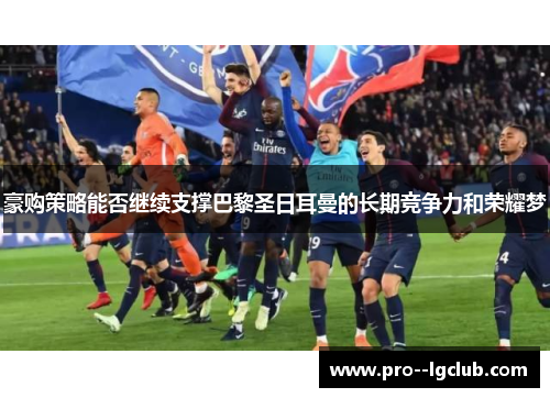 豪购策略能否继续支撑巴黎圣日耳曼的长期竞争力和荣耀梦