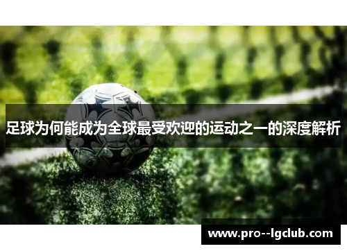 足球为何能成为全球最受欢迎的运动之一的深度解析 足球为何能成为全球最受欢迎的运动之一的深度解析