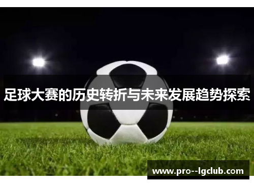 足球大赛的历史转折与未来发展趋势探索 足球大赛的历史转折与未来发展趋势探索