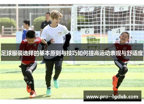 足球服装选择的基本原则与技巧如何提高运动表现与舒适度 足球服装选择的基本原则与技巧如何提高运动表现与舒适度