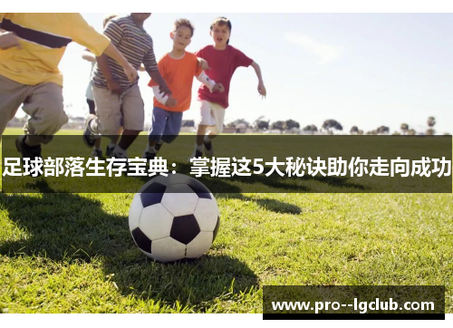 足球部落生存宝典:掌握这5大秘诀助你走向成功 足球部落生存宝典:掌握这5大秘诀助你走向成功