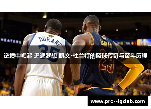 逆境中崛起 追逐梦想 凯文·杜兰特的篮球传奇与奋斗历程 逆境中崛起 追逐梦想 凯文·杜兰特的篮球传奇与奋斗历程