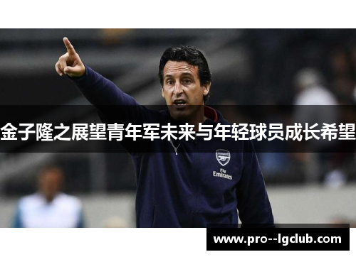 金子隆之展望青年军未来与年轻球员成长希望