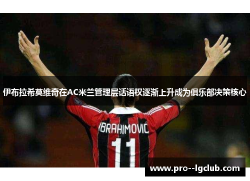 伊布拉希莫维奇在AC米兰管理层话语权逐渐上升成为俱乐部决策核心