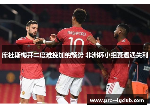 库杜斯梅开二度难挽加纳颓势 非洲杯小组赛遭遇失利