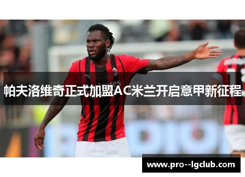 帕夫洛维奇正式加盟AC米兰开启意甲新征程