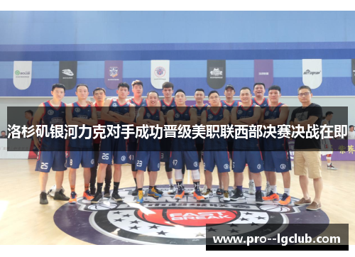 洛杉矶银河力克对手成功晋级美职联西部决赛决战在即