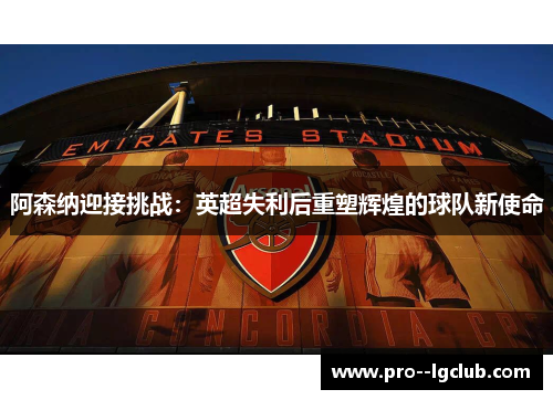 阿森纳迎接挑战:英超失利后重塑辉煌的球队新使命 阿森纳迎接挑战:英超失利后重塑辉煌的球队新使命