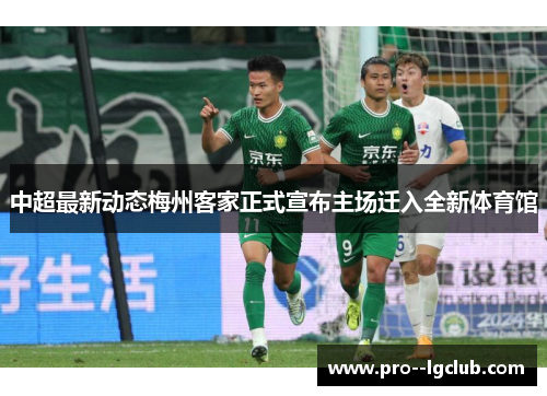 中超最新动态梅州客家正式宣布主场迁入全新体育馆