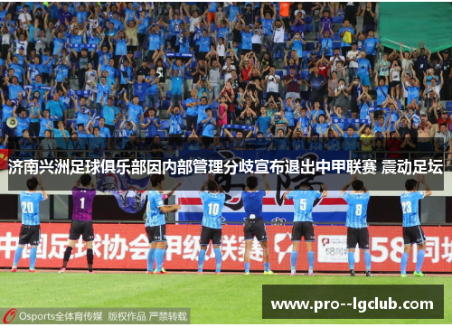 济南兴洲足球俱乐部因内部管理分歧宣布退出中甲联赛 震动足坛