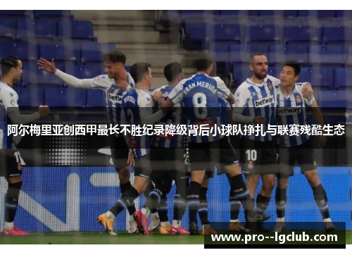 阿尔梅里亚创西甲最长不胜纪录降级背后小球队挣扎与联赛残酷生态 阿尔梅里亚创西甲最长不胜纪录降级背后小球队挣扎与联赛残酷生态