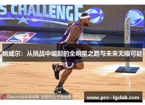 鲍威尔:从挑战中崛起的全明星之路与未来无限可能 鲍威尔:从挑战中崛起的全明星之路与未来无限可能