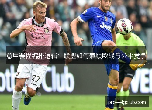 意甲赛程编排逻辑:联盟如何兼顾欧战与公平竞争 意甲赛程编排逻辑:联盟如何兼顾欧战与公平竞争