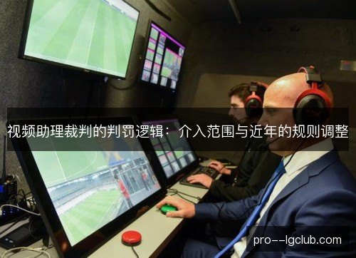 视频助理裁判的判罚逻辑：介入范围与近年的规则调整